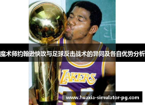 魔术师约翰逊快攻与足球反击战术的异同及各自优势分析