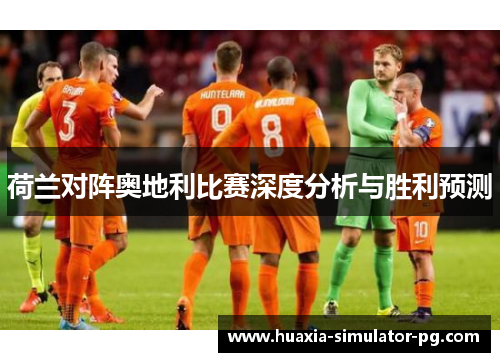 荷兰对阵奥地利比赛深度分析与胜利预测