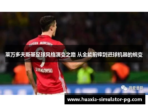 莱万多夫斯基足球风格演变之路 从全能前锋到进球机器的蜕变