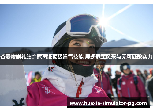 谷爱凌崇礼站夺冠再证顶级滑雪技能 展现冠军风采与无可匹敌实力