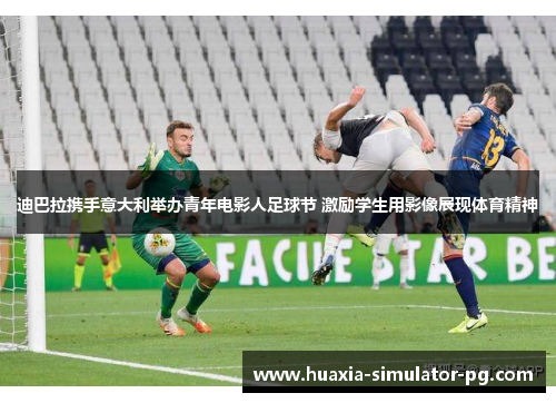 迪巴拉携手意大利举办青年电影人足球节 激励学生用影像展现体育精神
