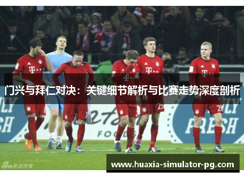门兴与拜仁对决:关键细节解析与比赛走势深度剖析 门兴与拜仁对决:关键细节解析与比赛走势深度剖析