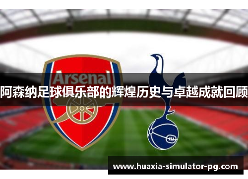 阿森纳足球俱乐部的辉煌历史与卓越成就回顾