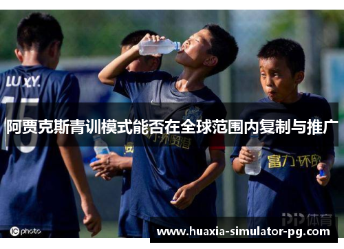 阿贾克斯青训模式能否在全球范围内复制与推广