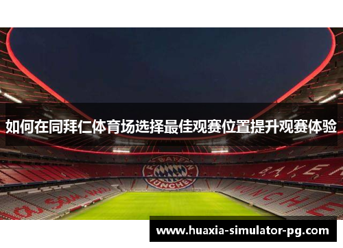 如何在同拜仁体育场选择最佳观赛位置提升观赛体验