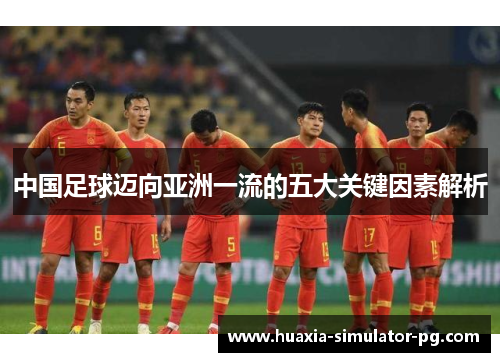 中国足球迈向亚洲一流的五大关键因素解析
