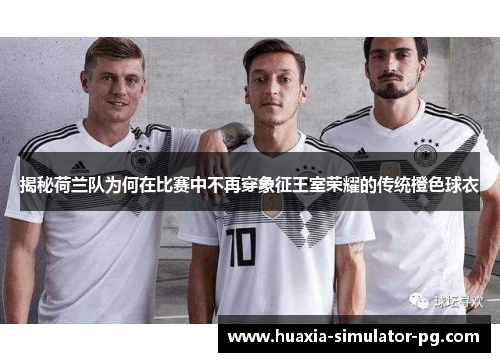 揭秘荷兰队为何在比赛中不再穿象征王室荣耀的传统橙色球衣 揭秘荷兰队为何在比赛中不再穿象征王室荣耀的传统橙色球衣