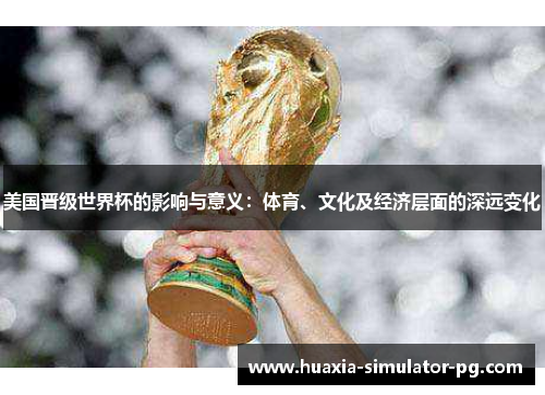 美国晋级世界杯的影响与意义：体育、文化及经济层面的深远变化