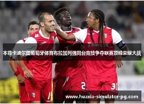 本菲卡波尔图葡萄牙体育布拉加列强同台竞技争夺联赛顶峰荣耀大战 本菲卡波尔图葡萄牙体育布拉加列强同台竞技争夺联赛顶峰荣耀大战