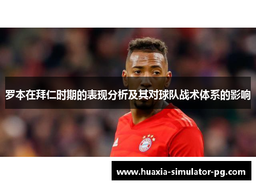 罗本在拜仁时期的表现分析及其对球队战术体系的影响 罗本在拜仁时期的表现分析及其对球队战术体系的影响