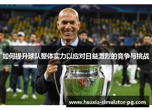 如何提升球队整体实力以应对日益激烈的竞争与挑战 如何提升球队整体实力以应对日益激烈的竞争与挑战