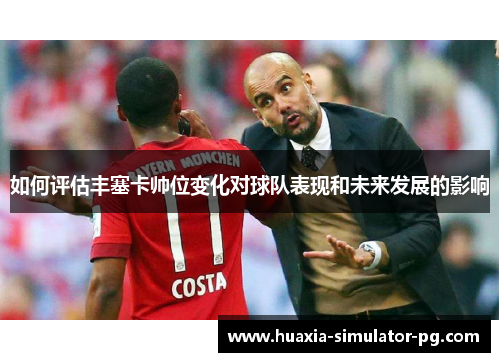 如何评估丰塞卡帅位变化对球队表现和未来发展的影响