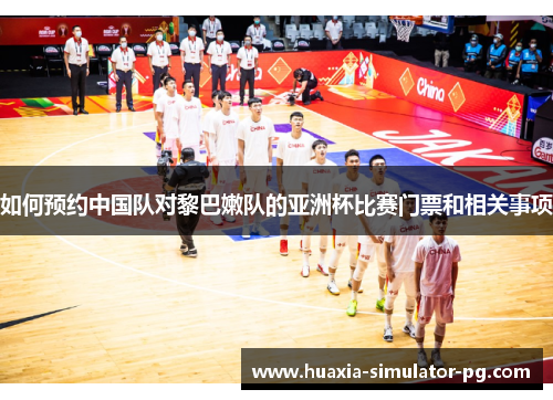 如何预约中国队对黎巴嫩队的亚洲杯比赛门票和相关事项