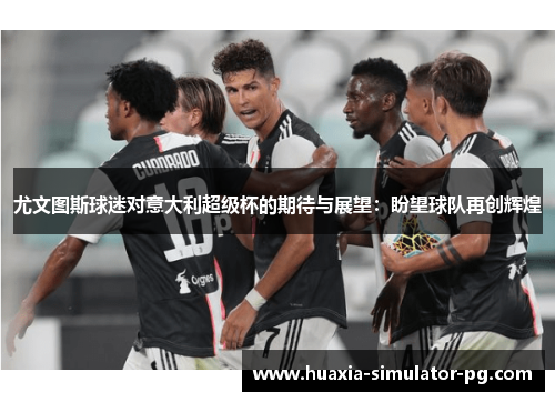 尤文图斯球迷对意大利超级杯的期待与展望：盼望球队再创辉煌
