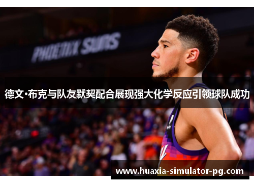 德文·布克与队友默契配合展现强大化学反应引领球队成功 德文·布克与队友默契配合展现强大化学反应引领球队成功