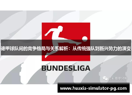 德甲球队间的竞争格局与关系解析:从传统强队到新兴势力的演变 德甲球队间的竞争格局与关系解析:从传统强队到新兴势力的演变