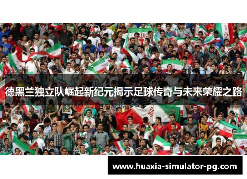 德黑兰独立队崛起新纪元揭示足球传奇与未来荣耀之路 德黑兰独立队崛起新纪元揭示足球传奇与未来荣耀之路