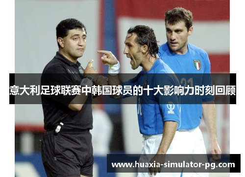 意大利足球联赛中韩国球员的十大影响力时刻回顾 意大利足球联赛中韩国球员的十大影响力时刻回顾