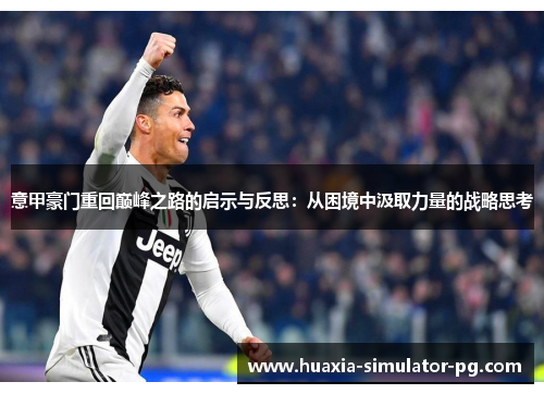 意甲豪门重回巅峰之路的启示与反思:从困境中汲取力量的战略思考 意甲豪门重回巅峰之路的启示与反思:从困境中汲取力量的战略思考