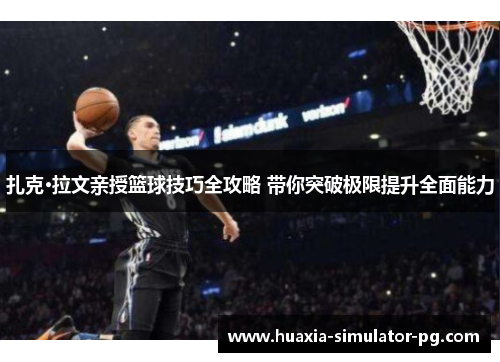 扎克·拉文亲授篮球技巧全攻略 带你突破极限提升全面能力 扎克·拉文亲授篮球技巧全攻略 带你突破极限提升全面能力