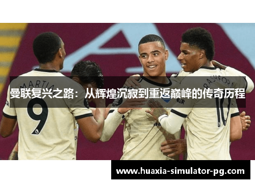 曼联复兴之路：从辉煌沉寂到重返巅峰的传奇历程