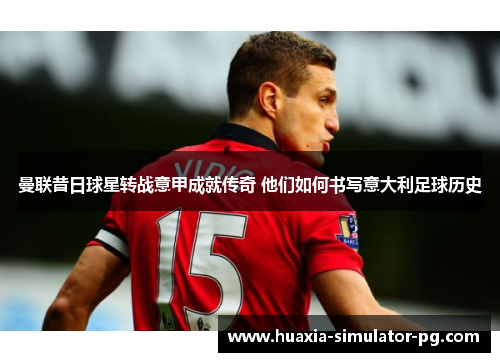 曼联昔日球星转战意甲成就传奇 他们如何书写意大利足球历史