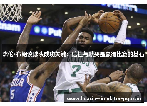 杰伦·布朗谈球队成功关键：信任与默契是赢得比赛的基石