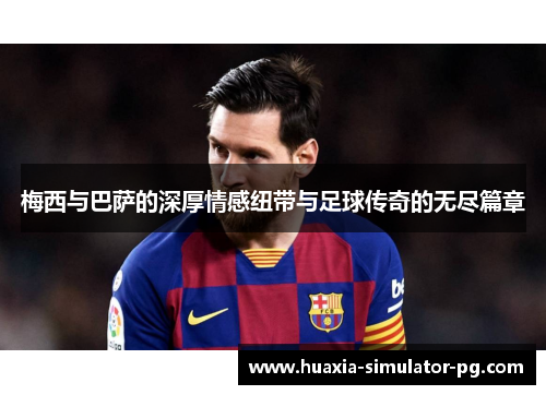 梅西与巴萨的深厚情感纽带与足球传奇的无尽篇章