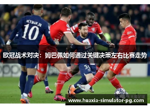 欧冠战术对决：姆巴佩如何通过关键决策左右比赛走势