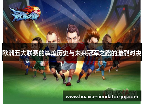 欧洲五大联赛的辉煌历史与未来冠军之路的激烈对决