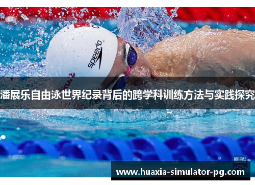潘展乐自由泳世界纪录背后的跨学科训练方法与实践探究