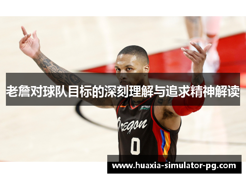 老詹对球队目标的深刻理解与追求精神解读