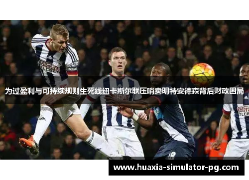 为过盈利与可持续规则生死线纽卡斯尔联压哨卖明特安德森背后财政困局