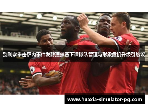 别利察拳击萨内事件发酵遭禁赛下课球队管理与形象危机升级引热议