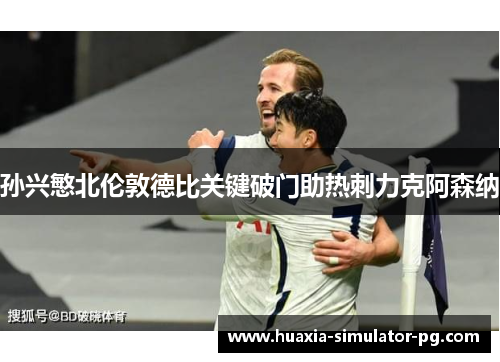 孙兴慜北伦敦德比关键破门助热刺力克阿森纳 孙兴慜北伦敦德比关键破门助热刺力克阿森纳