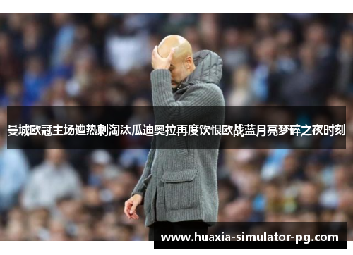 曼城欧冠主场遭热刺淘汰瓜迪奥拉再度饮恨欧战蓝月亮梦碎之夜时刻 曼城欧冠主场遭热刺淘汰瓜迪奥拉再度饮恨欧战蓝月亮梦碎之夜时刻