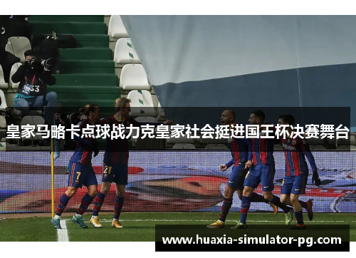 皇家马略卡点球战力克皇家社会挺进国王杯决赛舞台