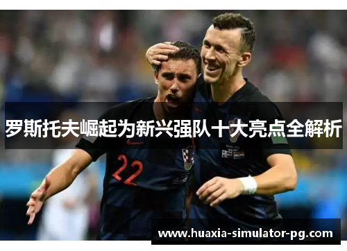 罗斯托夫崛起为新兴强队十大亮点全解析