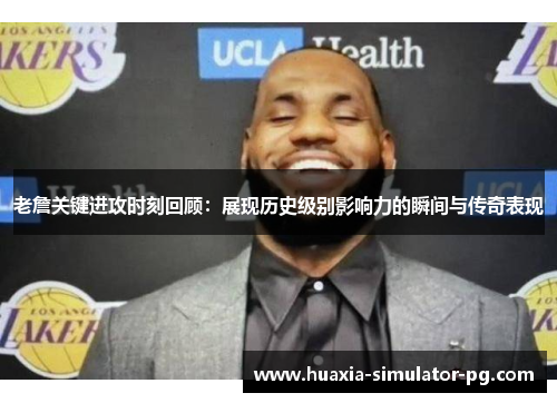 老詹关键进攻时刻回顾:展现历史级别影响力的瞬间与传奇表现 老詹关键进攻时刻回顾:展现历史级别影响力的瞬间与传奇表现