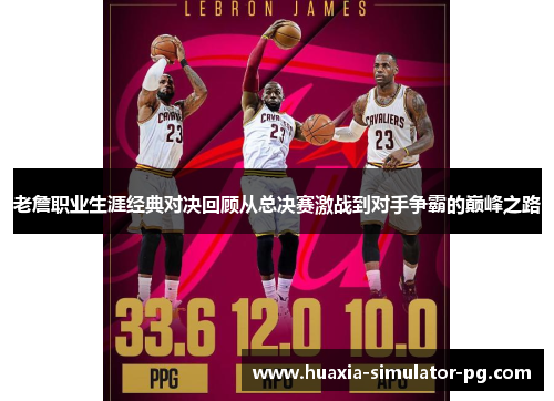 老詹职业生涯经典对决回顾从总决赛激战到对手争霸的巅峰之路