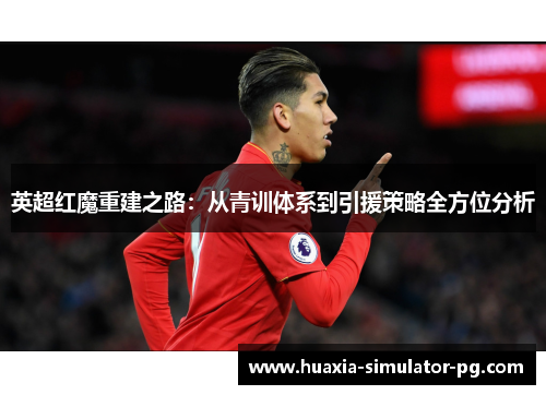 英超红魔重建之路：从青训体系到引援策略全方位分析