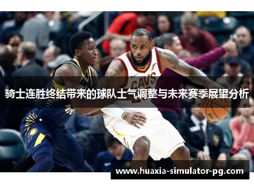 骑士连胜终结带来的球队士气调整与未来赛季展望分析
