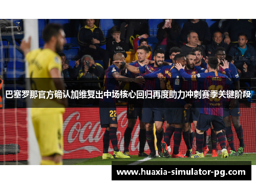 巴塞罗那官方确认加维复出中场核心回归再度助力冲刺赛季关键阶段 巴塞罗那官方确认加维复出中场核心回归再度助力冲刺赛季关键阶段