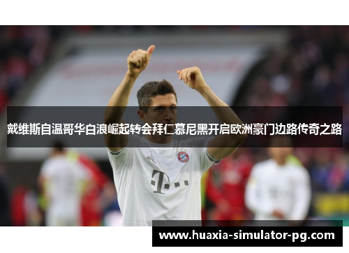 戴维斯自温哥华白浪崛起转会拜仁慕尼黑开启欧洲豪门边路传奇之路 戴维斯自温哥华白浪崛起转会拜仁慕尼黑开启欧洲豪门边路传奇之路