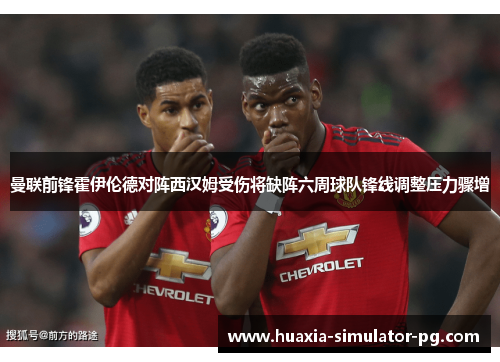 曼联前锋霍伊伦德对阵西汉姆受伤将缺阵六周球队锋线调整压力骤增