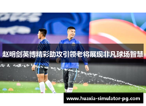 赵明剑英博精彩助攻引领老将展现非凡球场智慧