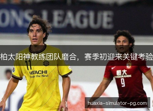 柏太阳神教练团队磨合，赛季初迎来关键考验